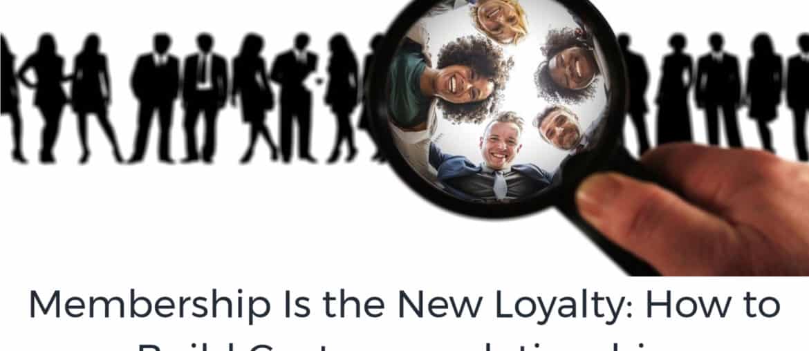 Membership Is the New Loyalty: How to Build Customer relationship